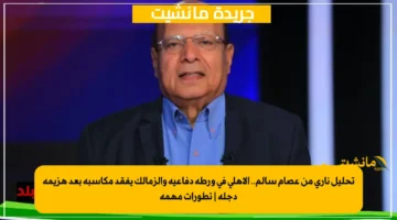 تحليل ناري من عصام سالم.. الأهلي في ورطة دفاعية والزمالك يفقد مكاسبه بعد هزيمة دجلة تطورات مهمة 1